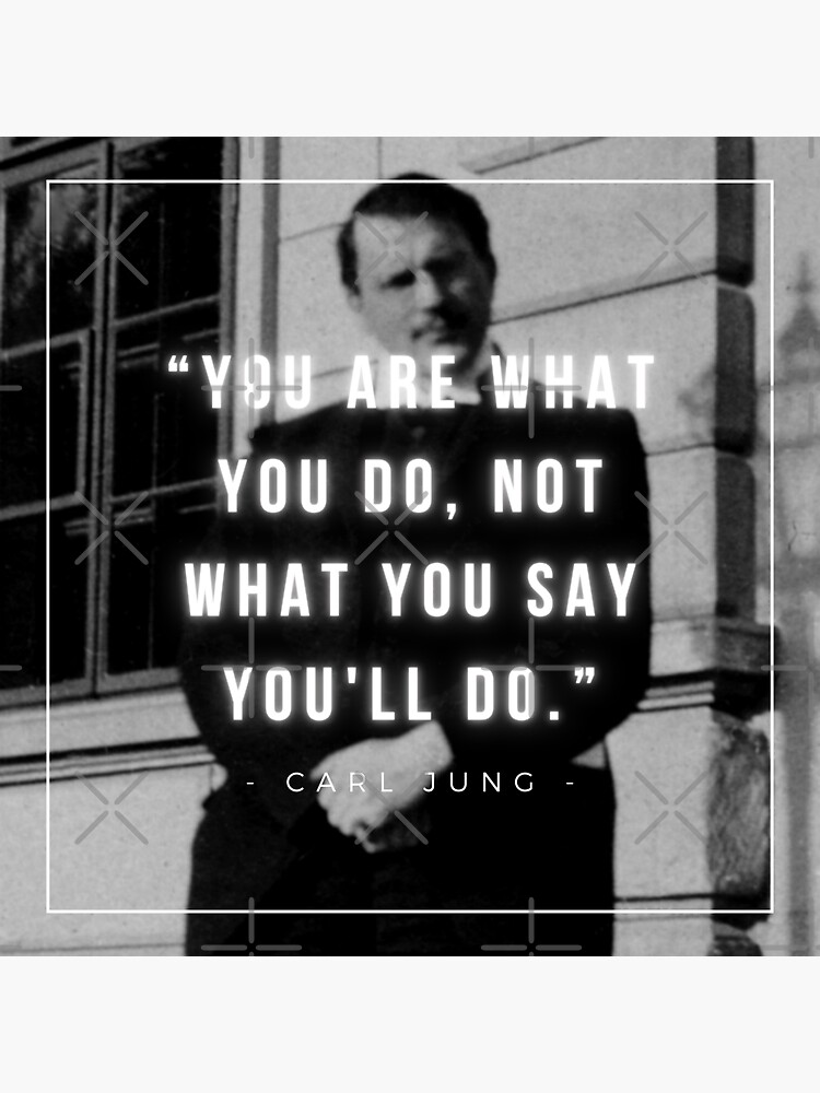 "You are what you do, not what you say you'll do Carl Jung