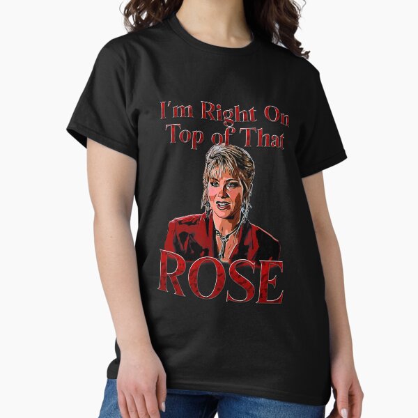 I'm Right On Top Of That Rose T-Shirt For Women Girl Gift I'm Right On Top Of That Rose T-Shirt For Women Girl Gift
