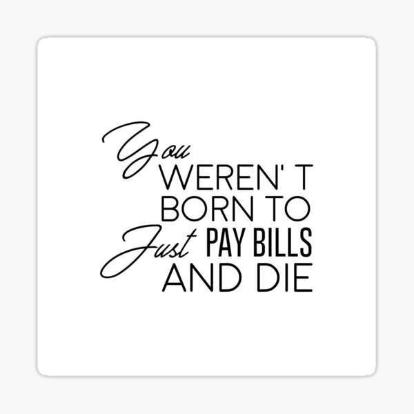 You Werent Born To Just Pay Bills And Die Success Motivational