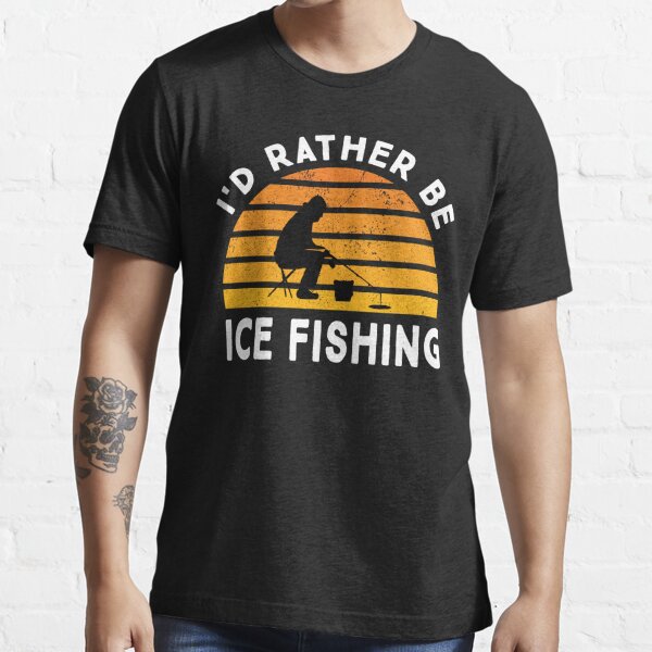 I'd Rather Be Ice Fishing Essential T-Shirt for Sale by ZiesMerch