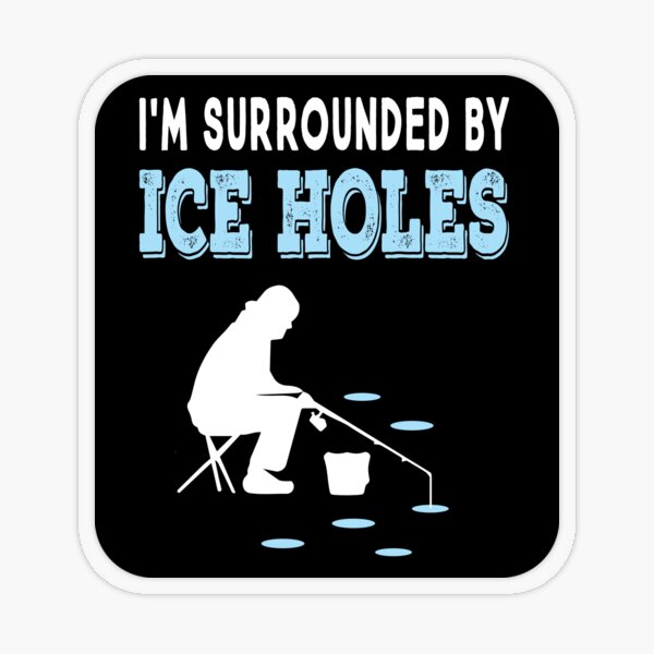 I'm Surrounded By Ice Holes Funny Ice Fishing Sticker for Sale by  ZiesMerch