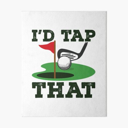 Golf Gifts for Golfers - I'd Tap That Golf Ball in the Hole Funny Golfing  Gift Ideas for the Golfer Art Board Print for Sale by merkraht