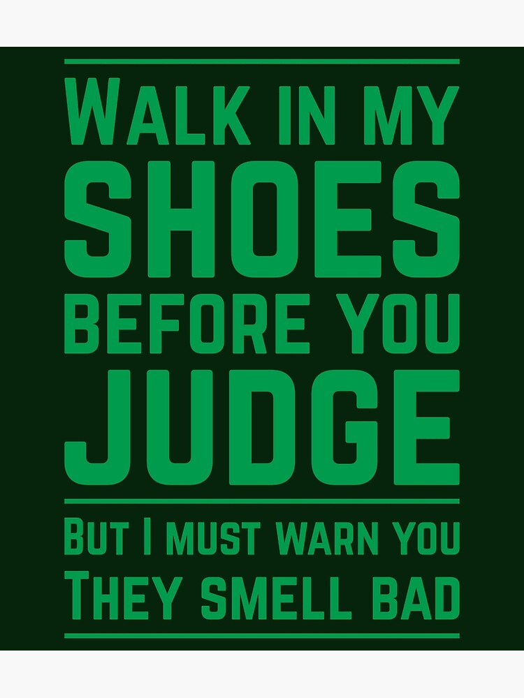 "Walk in my shoes before you Judge. But I must warn you. They smell bad." Poster by Refuriandi