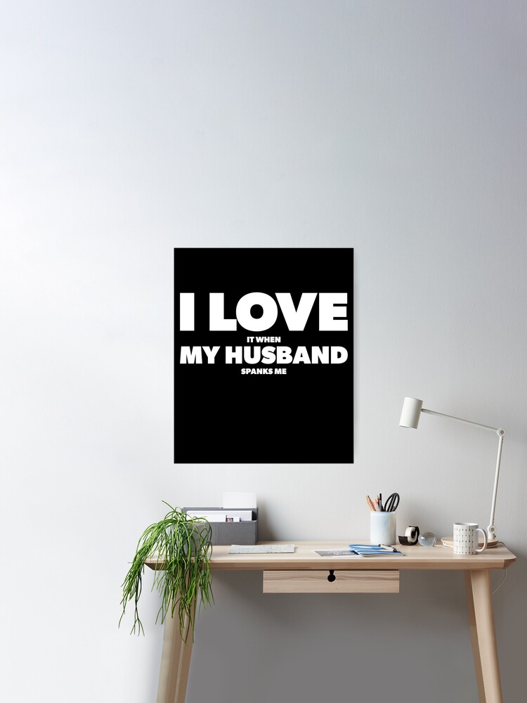 I Love It When My Husband spanks me Poster for Sale by GregariousD