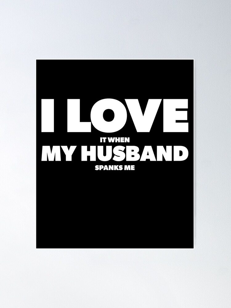 I Love It When My Husband spanks me Poster for Sale by