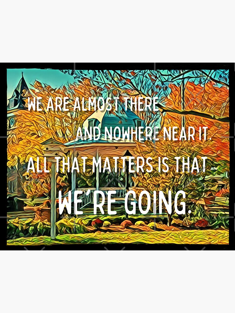 "We are Almost There and Nowhere Near It All That Matters Is That We're Going Gazebo