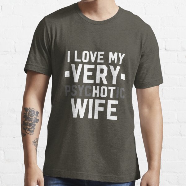 I Love My Psychotic Hot Wife T Shirt For Sale By Alwaysawesome Redbubble Funny T Shirts 0800