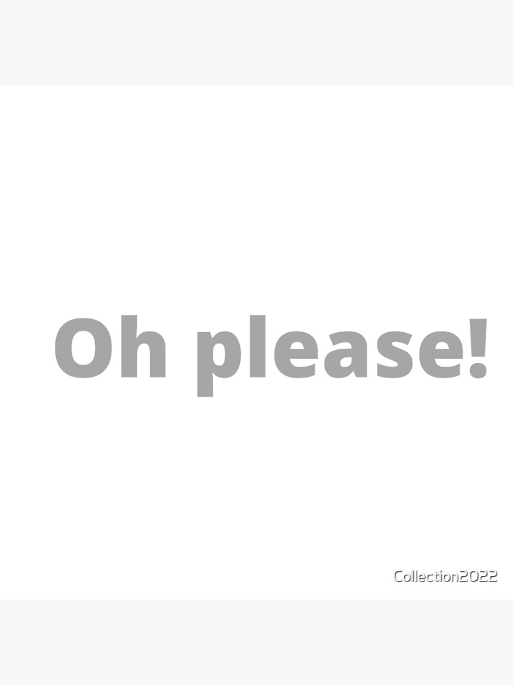 "Oh please!" Poster for Sale by Collection2022 Redbubble