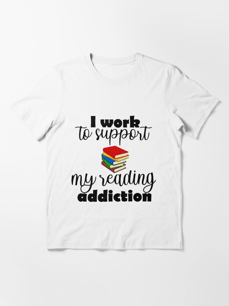 I Work To Support My Reading Addiction Shirt – Librarians