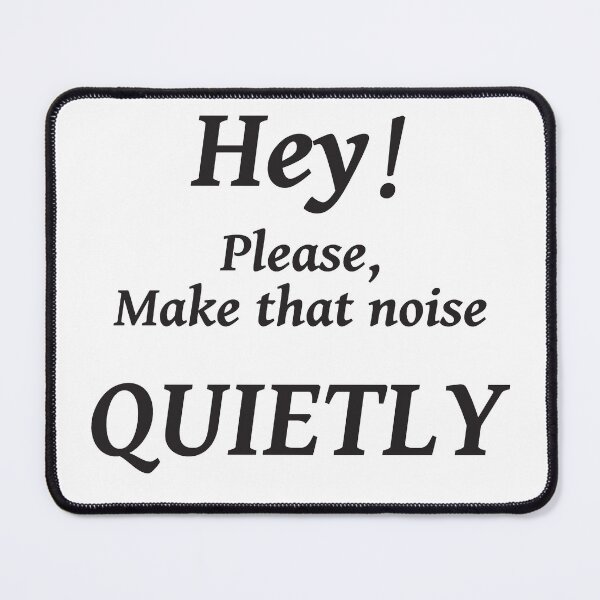 Item preview, HEY! PLEASE MAKE THAT NOISE QUIETLY designed and sold by TJays.