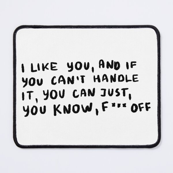 Item preview, I Like You, And If You Can't Handle It, You Can Just, You Know, F*** Off designed and sold by 4naans.