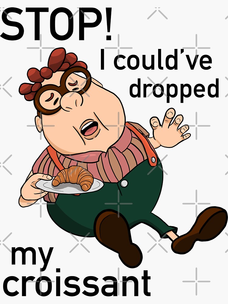 Stop You Almost Made Me Drop My Croissant "'Stop! I could've dropped my croissant' -Carl Wheezer -Vine - Meme