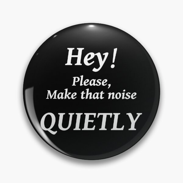 Item preview, HEY! PLEASE MAKE THAT NOISE QUIETLY designed and sold by TJays.