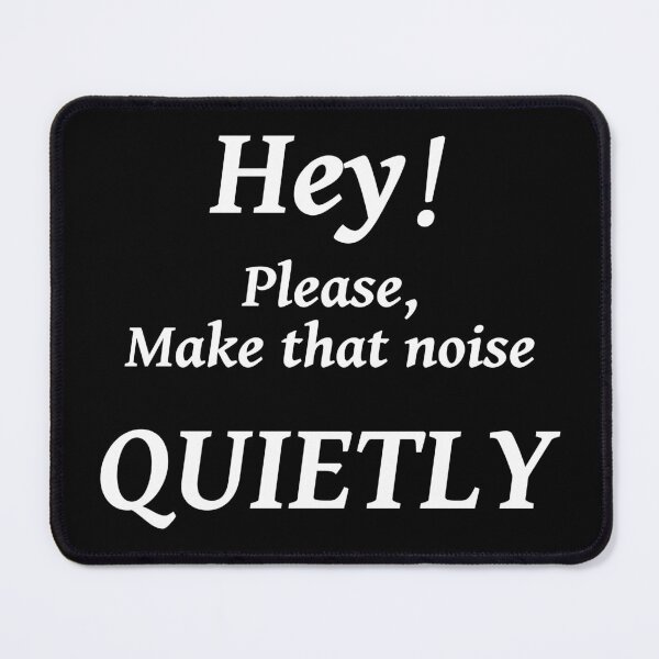 Item preview, HEY! PLEASE MAKE THAT NOISE QUIETLY designed and sold by TJays.