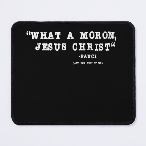Item preview, What a moron Jesus Christ | Dr. Fauci  designed and sold by AllLeftSides42.