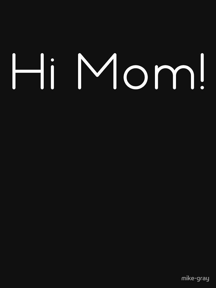 Hi Mom! T-shirt by mike-gray
