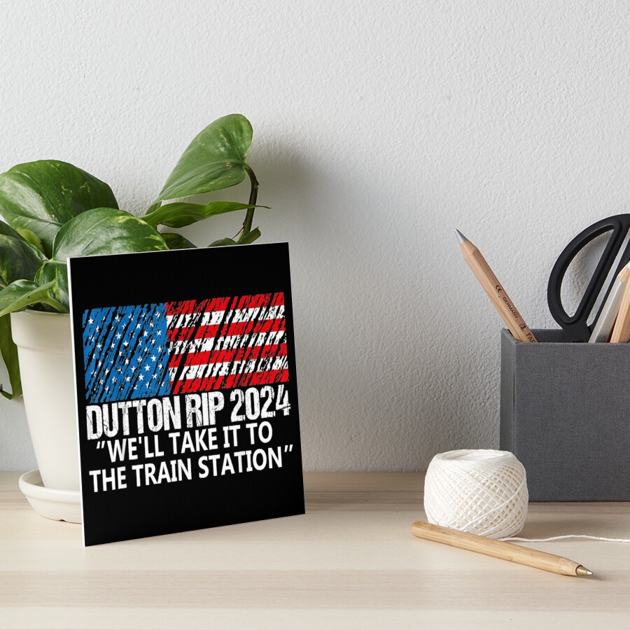 "Dutton Rip 2024 we'll take it to the train station" Art Board Print by