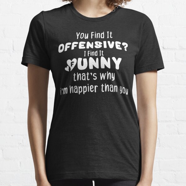 You Find It Offensive? I Find It Funny That's Why I'm Happier Than You Essential T-Shirt