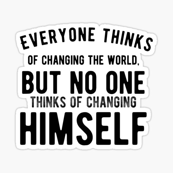 "Everyone thinks of changing the world, but no one thinks of changing