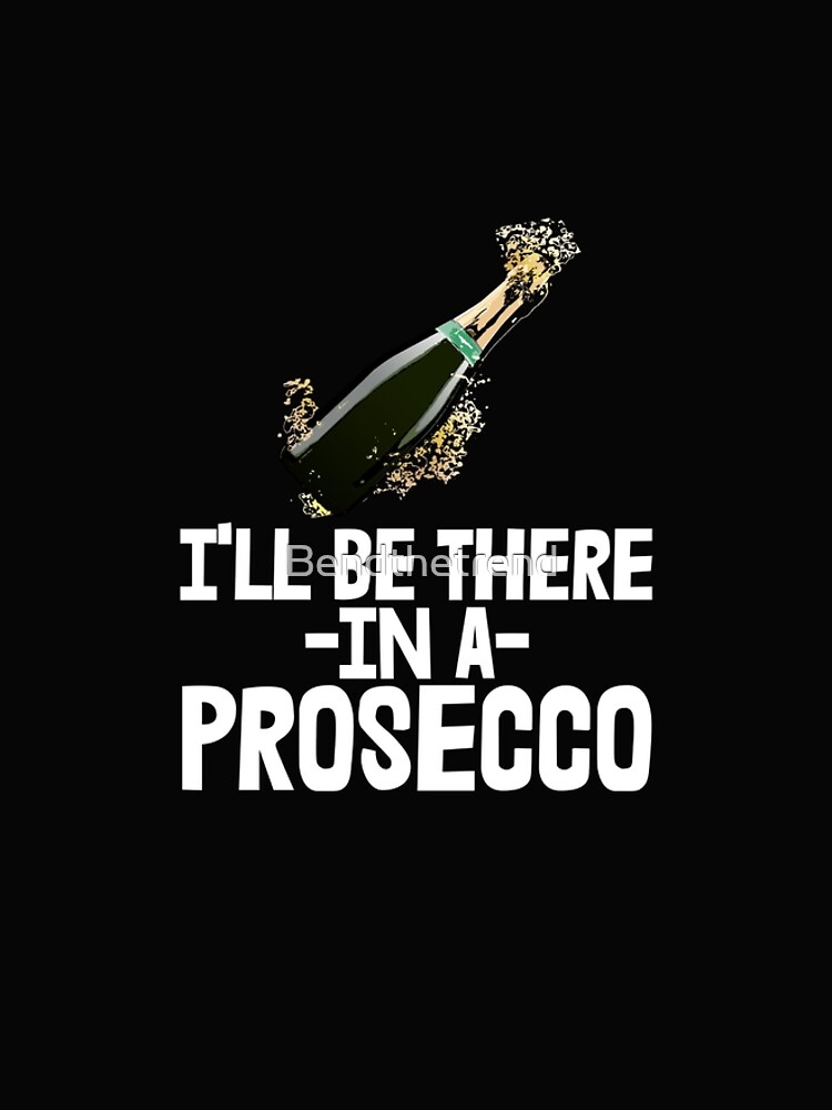 Artwork view, I'll Be There In A Prosecco designed and sold by Bendthetrend