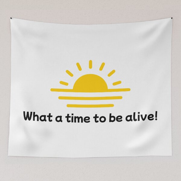 Item preview, What a time to be alive! designed and sold by PlacidHinds.