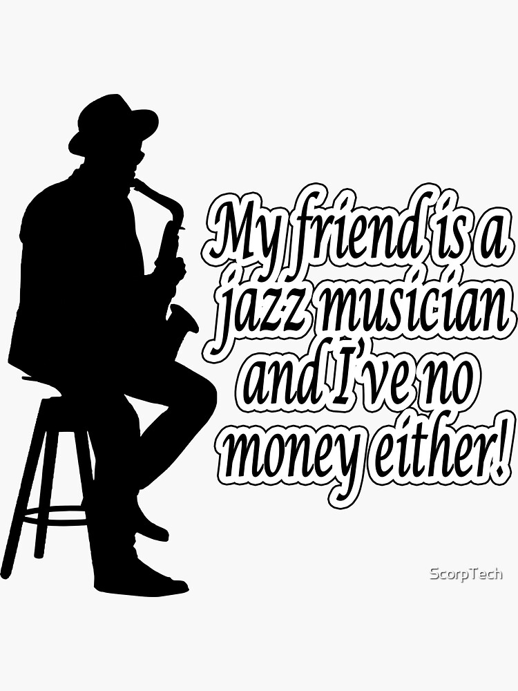 My Friend Is A Jazz Musician And I've No Money Either! by ScorpTech