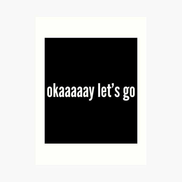 "okaaaaay let’s go meme" Art Print for Sale by Treos Redbubble