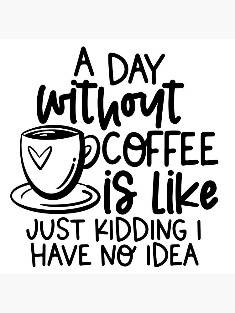 "A day without Coffee" Poster by CDaydream Redbubble