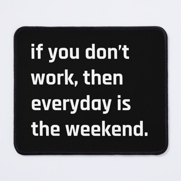 Item preview, if you don’t  work then everyday is  the weekend funny quote, everyday is a weekend when youre retired,  designed and sold by MOONINSPIRATION.