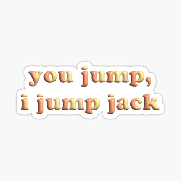 you jump, i jump jack Sticker