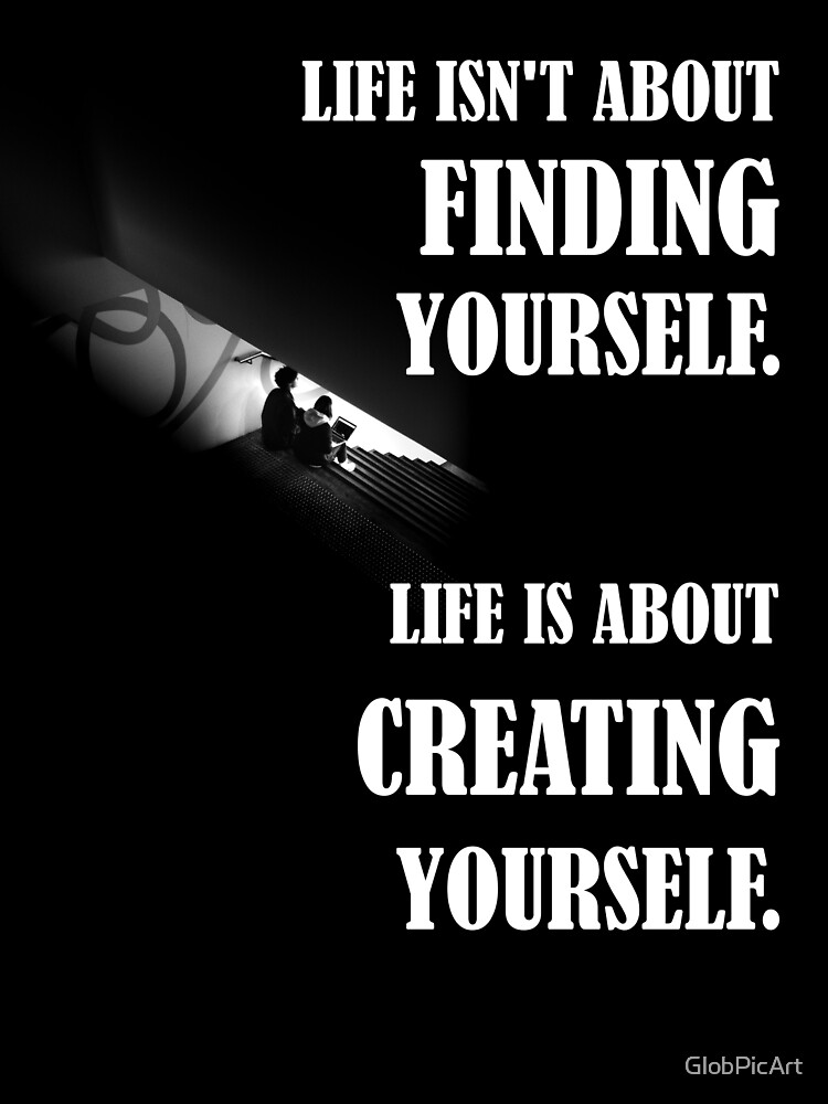 life-isn-t-about-finding-yourself-life-is-about-creating-yourself