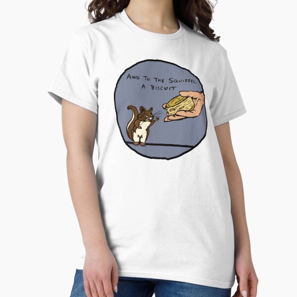 and to the squirrel, a biscuit Classic T-Shirt
