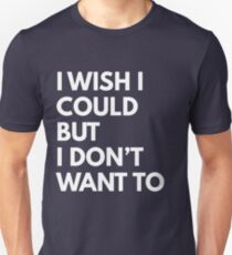 I wish I could but I don't want to Unisex T-Shirt