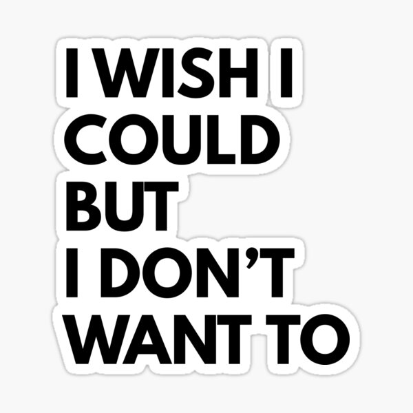 I wish I could but I don't want to Sticker