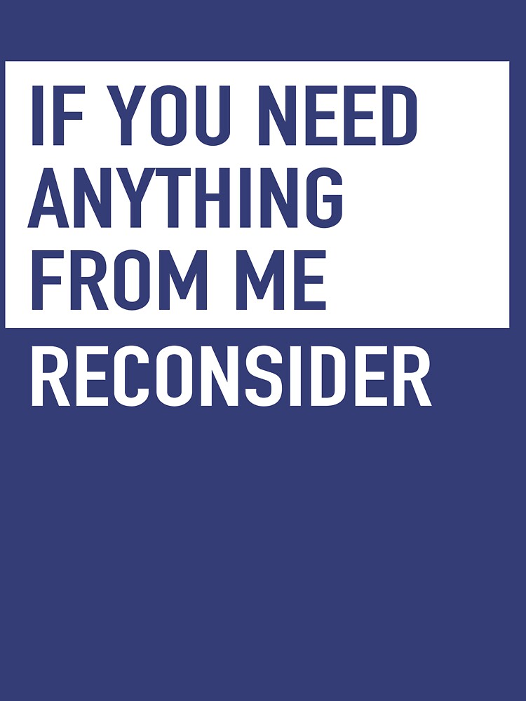 "If you need anything from me. Reconsider" Tshirt for Sale by bravos