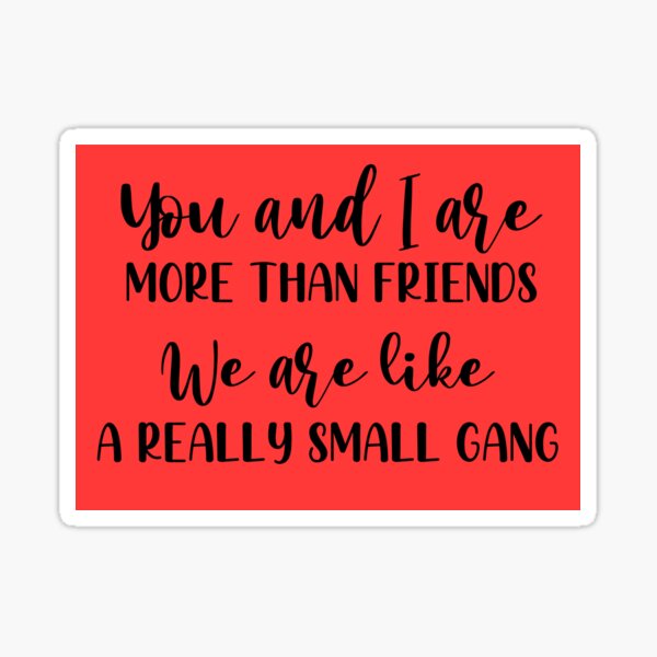 You & I Are More Than Friends, We're Like a Really Small Gang