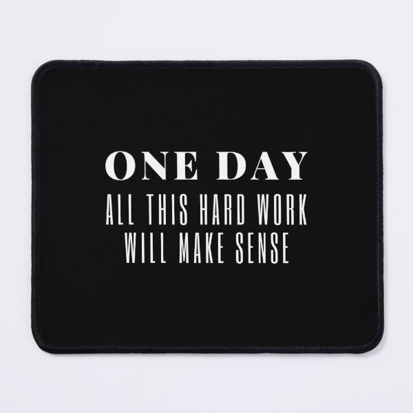 One day all this hard work will make sense, motivation, success, life quote Mouse Pad