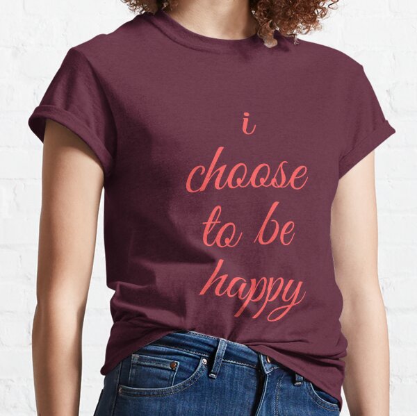 i choose to be happy Classic T-Shirt