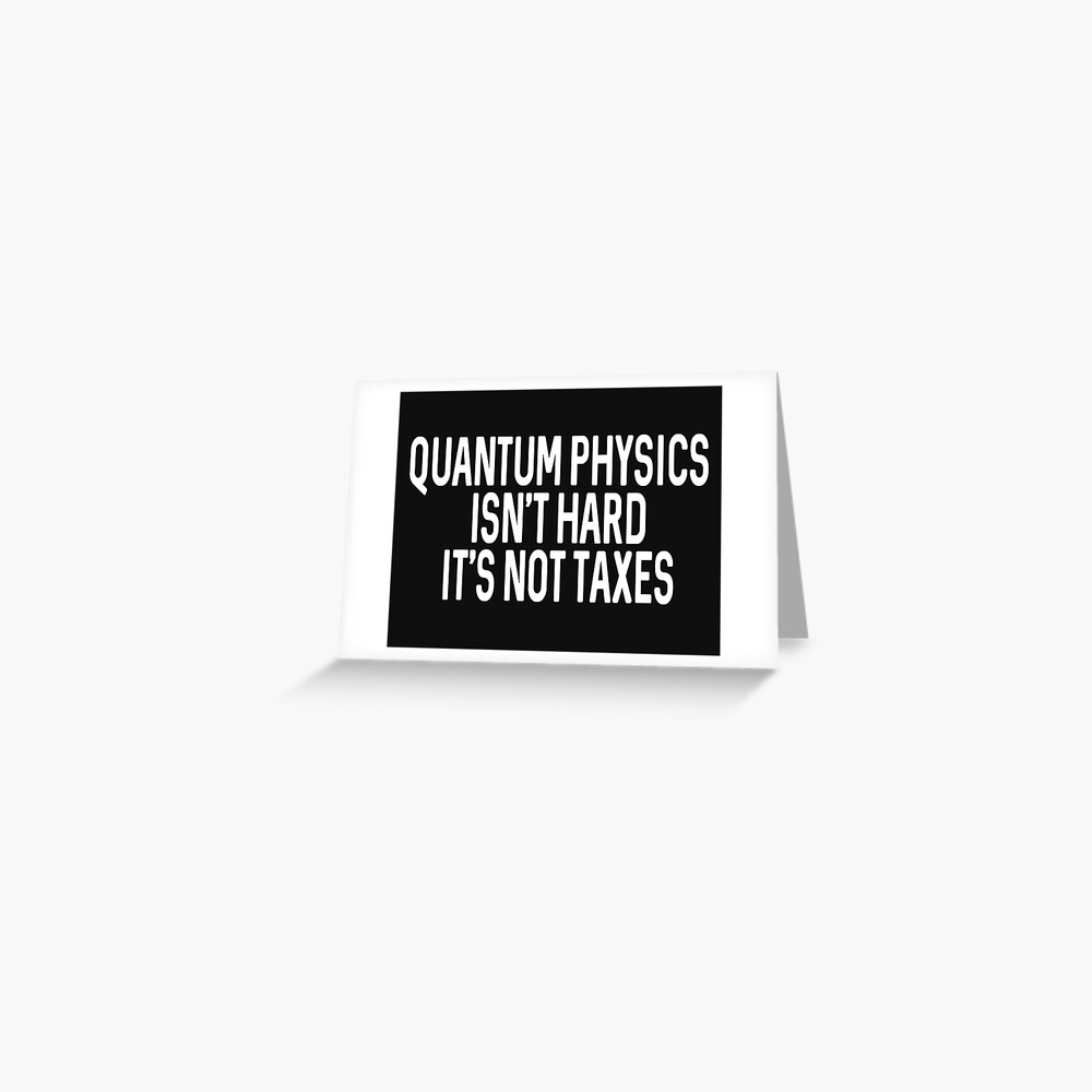 "Quantum Physics Isnt Hard It's Not Taxes" Greeting Card for Sale by