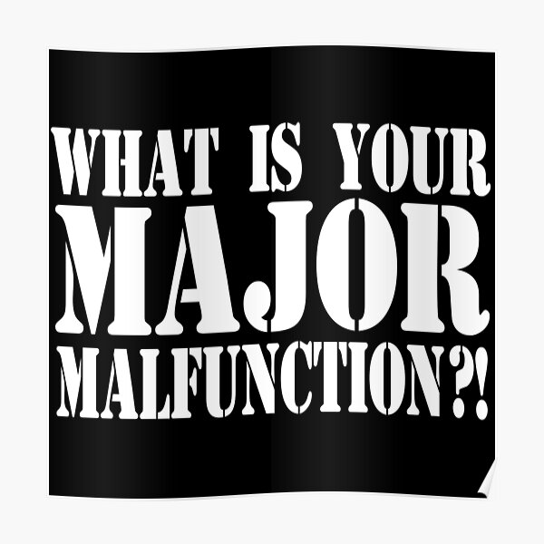 what-is-your-major-malfunction-poster-by-barrelroll909-redbubble