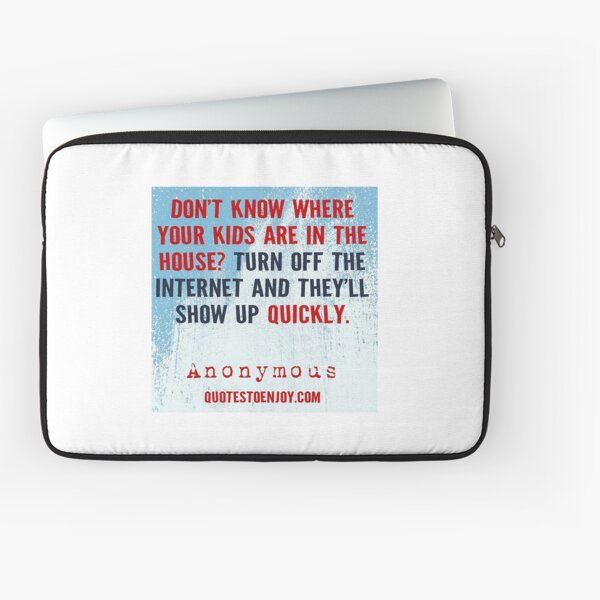 Don’t know where your kids are in the house? Turn off the internet and they’ll show up quickly. – Author Unknown Laptop Sleeve