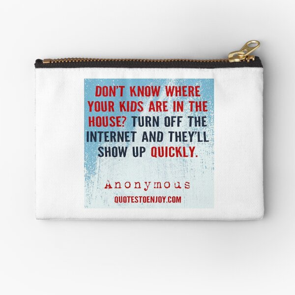 Don’t know where your kids are in the house? Turn off the internet and they’ll show up quickly. – Author Unknown Zipper Pouch