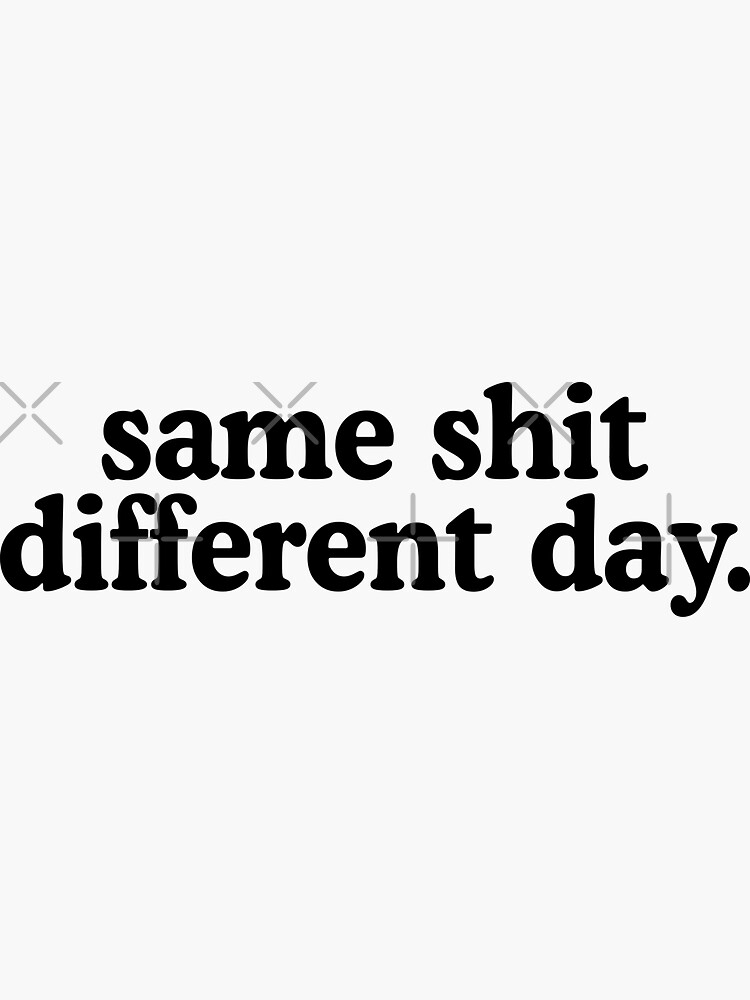 "Same Shit Different Day" Sticker for Sale by allysmar Redbubble