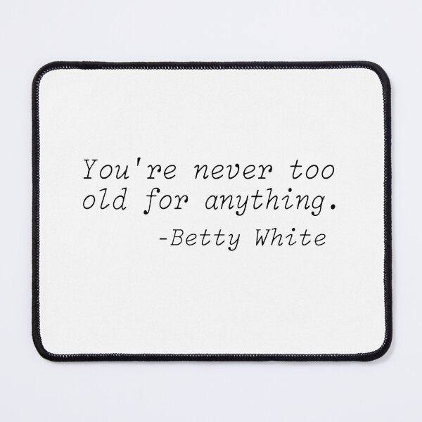 Item preview, Betty White Quotes, You're never too old for anything designed and sold by lfinkbeiner12.