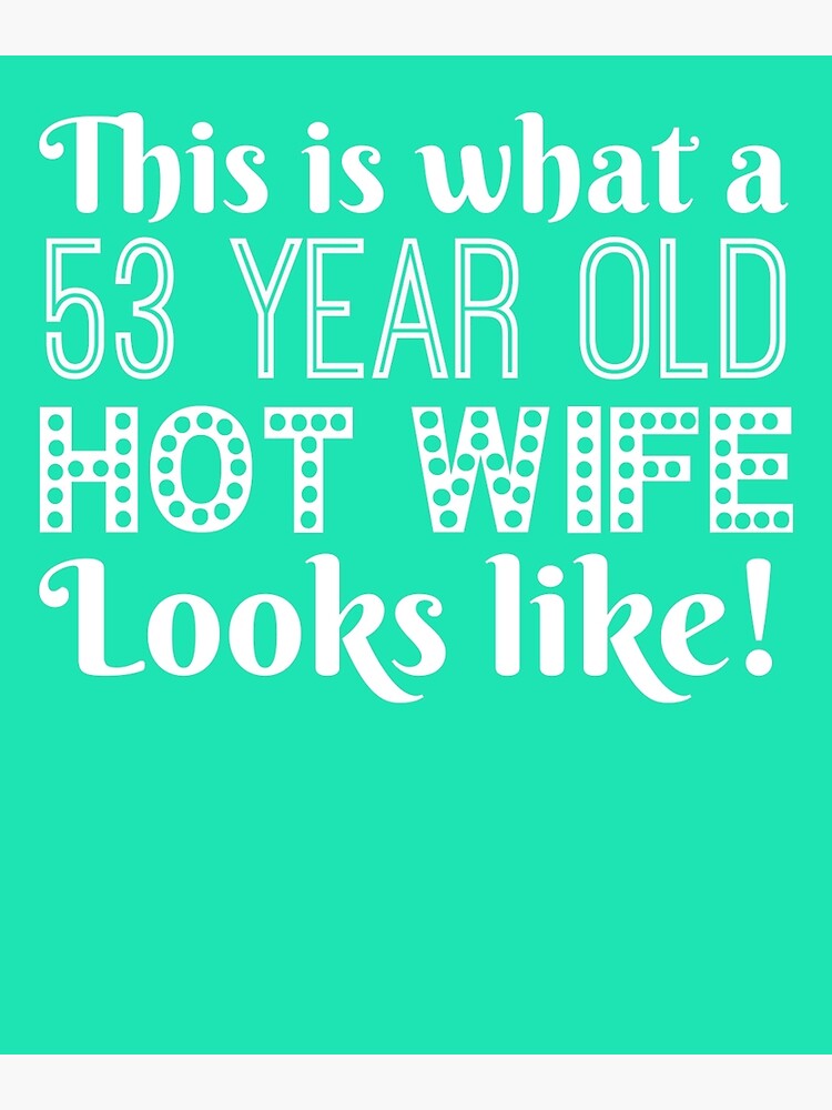 53 Year Old Hot Wife Looks Like Poster For Sale By Alwaysawesome Redbubble