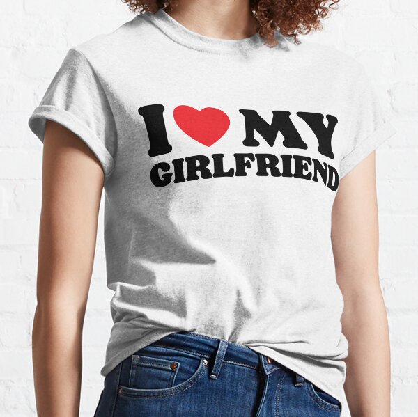 I Love My Girlfriend T-Shirts for Sale