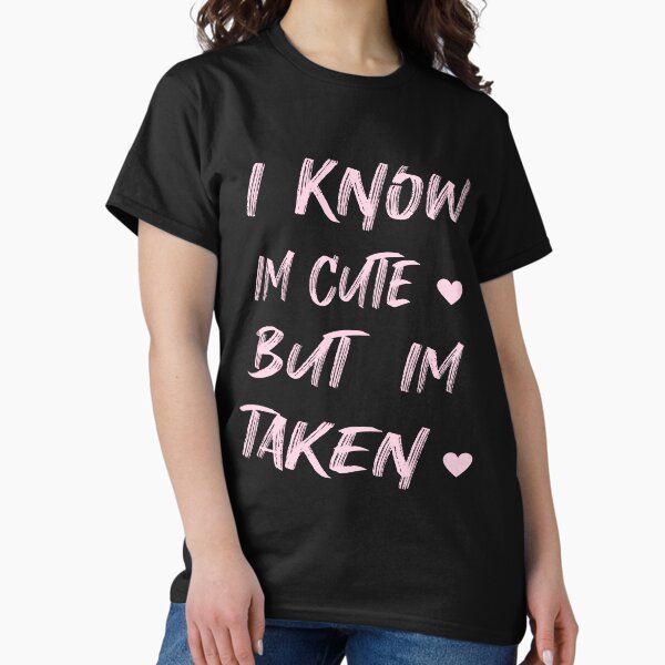 I Know Im Cute But Im Taken Classic T-Shirt