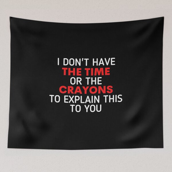 Item preview, I Don't Have The Time Or The Crayons to Explain This to You designed and sold by Sadil.