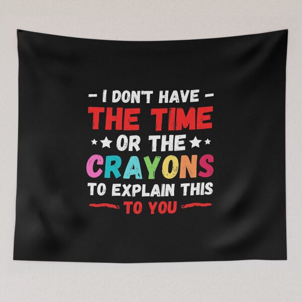 Item preview, I Don't Have The Time Or The Crayons to Explain This to You designed and sold by Sadil.