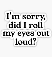 I'm sorry did I roll my eyes out loud? Sticker